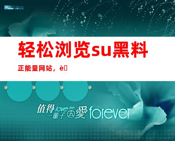 轻松浏览su黑料正能量网站，获取高清电影