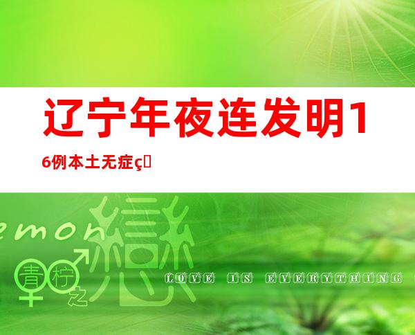 辽宁年夜连发明16例本土无症状熏染者 2地规定为高危害区