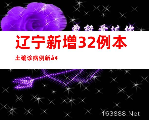 辽宁新增32例本土确诊病例 新增19例本土无症状熏染者