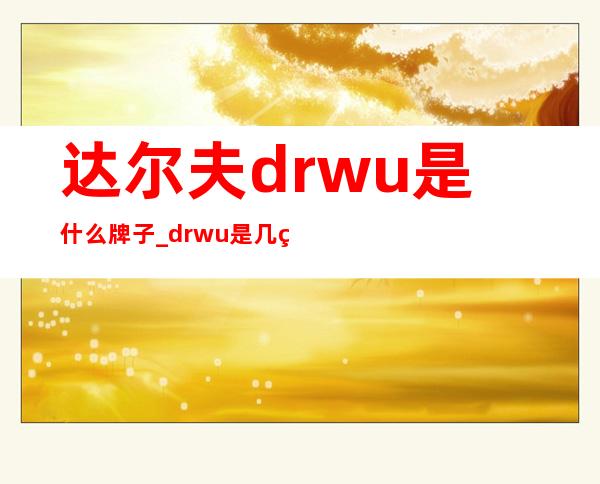 达尔夫dr.wu是什么牌子_drwu是几线品牌