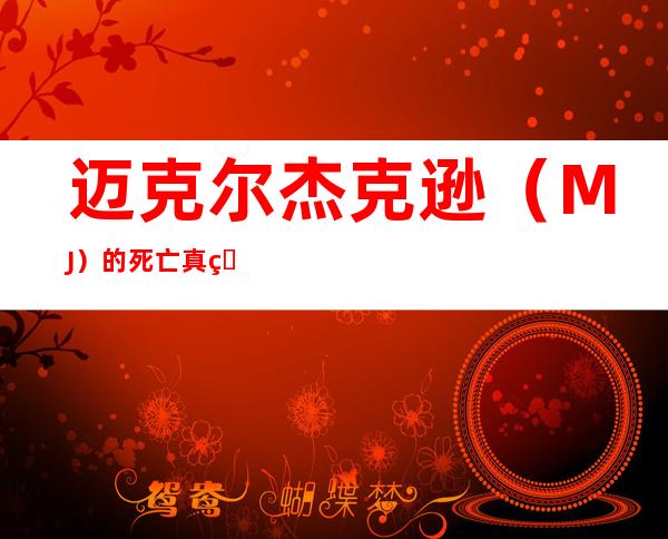 迈克尔杰克逊（MJ）的死亡真相揭晓了嘛？迈克尔杰克逊本来就很帅为什么要整容