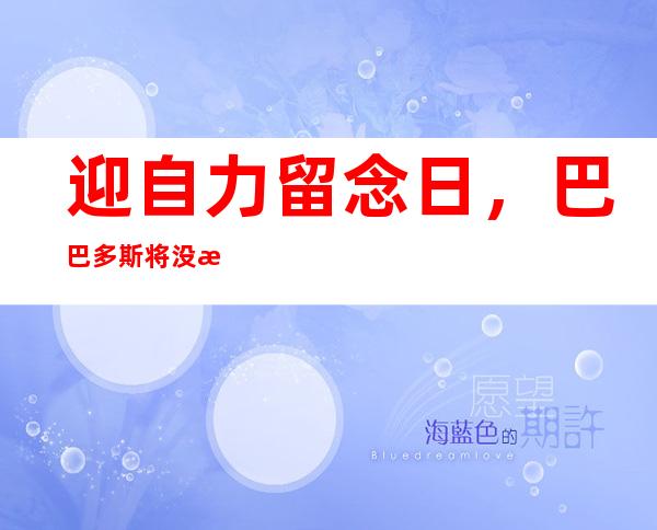 迎自力 留念日，巴巴多斯将没有再让英国父王当国度 元尾