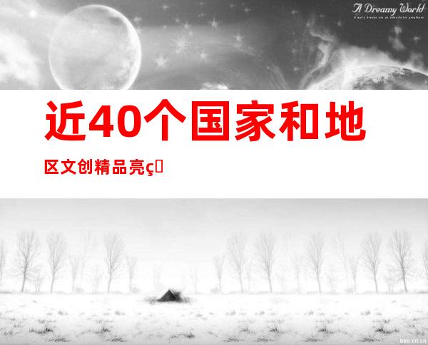 近40个国家和地区文创精品亮相杭州文博会 数智体验无处不在