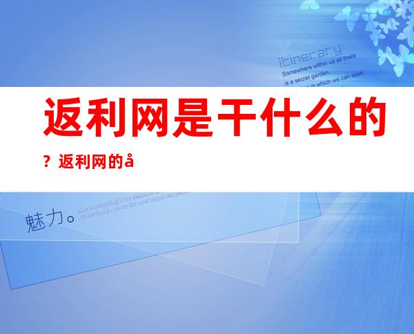 返利网是干什么的？返利网的创始人是谁？返利网产生的原因