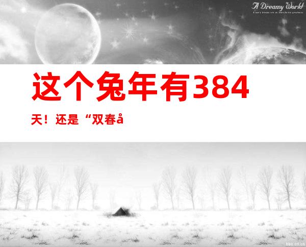 这个兔年有384天！还是“双春年”