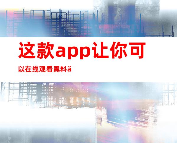 这款app让你可以在线观看黑料不打烊，马上下载吧