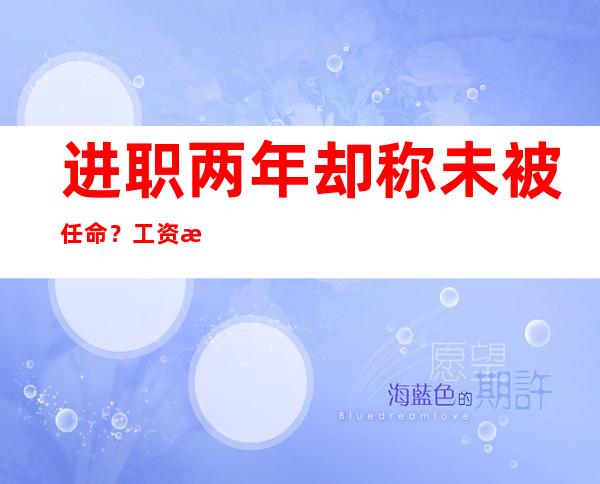 进职两年却称未被任命？工资明细助员工“找归”劳动瓜葛