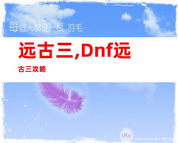 远古三, Dnf远古三攻略