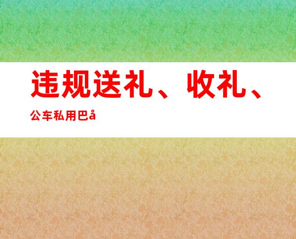 违规送礼、收礼、公车私用 巴彦淖尔5名官员被通报