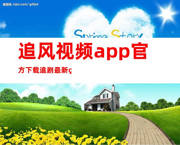 追风视频app官方下载追剧最新版免费-追风视频app官方下载追剧最新版无广告