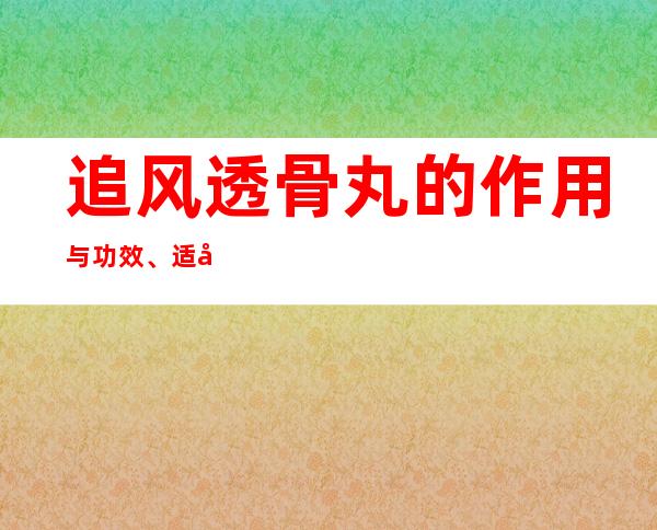 追风透骨丸的作用与功效、适应症_不良反应与注意事项