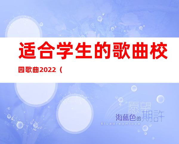 适合学生的歌曲校园歌曲2022（青春校园歌曲排行榜前十名）