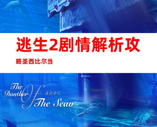 逃生2剧情解析攻略圣西比尔当局——逃生2剧情解析攻略骑士解说