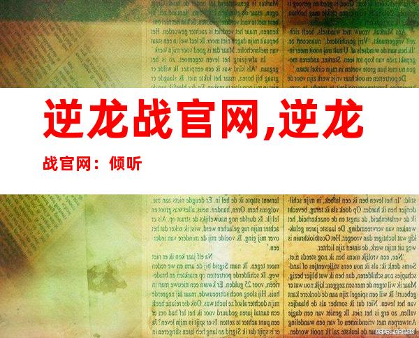 逆龙战官网,逆龙战官网：倾听龙魂声，战龙取胜之道