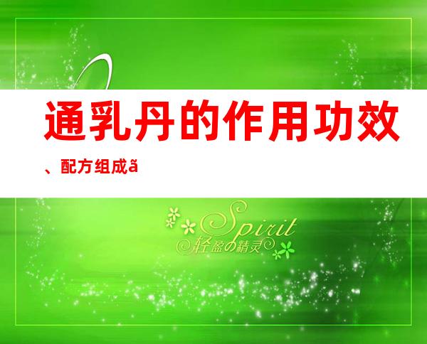 通乳丹的作用功效、配方组成、方解与加减