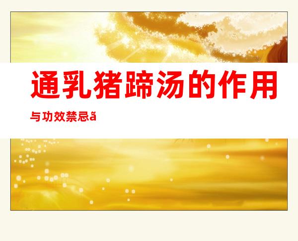 通乳猪蹄汤的作用与功效禁忌、做法与标准原方组成配方