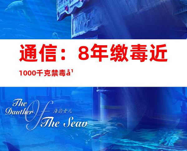 通信：8年缴毒近1000千克 禁毒平易近警在暗中中守护安定