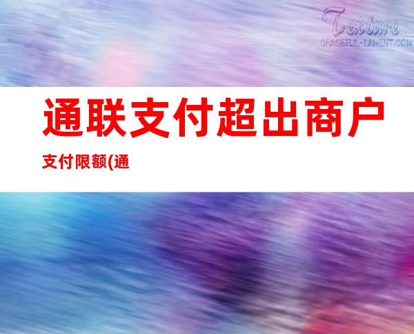 通联支付超出商户支付限额(通联支付商户已冻结或关闭)