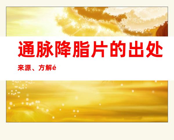 通脉降脂片的出处来源、方解速记方歌口诀、主治功效