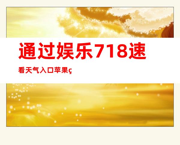 通过娱乐718速看天气入口苹果版在线购买最新的游戏及应用