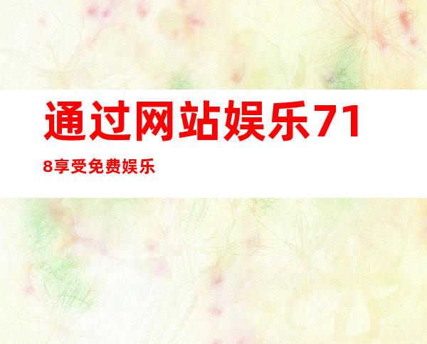 通过网站娱乐718享受免费娱乐