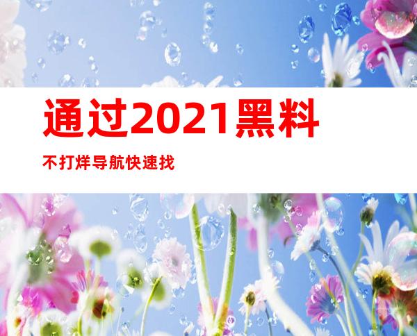 通过2021黑料不打烊导航快速找到您想要的影片