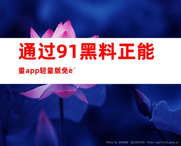 通过91黑料正能量app轻量版免费分享你的喜好