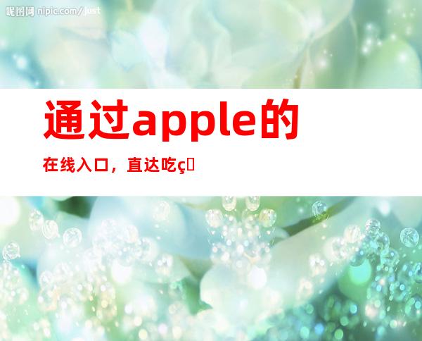 通过apple的在线入口，直达吃瓜网站黑料不打烊