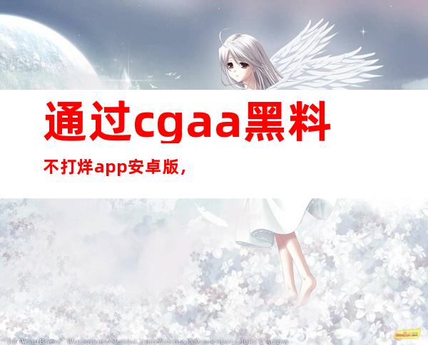 通过cgaa黑料不打烊app安卓版，畅享免费游戏下载