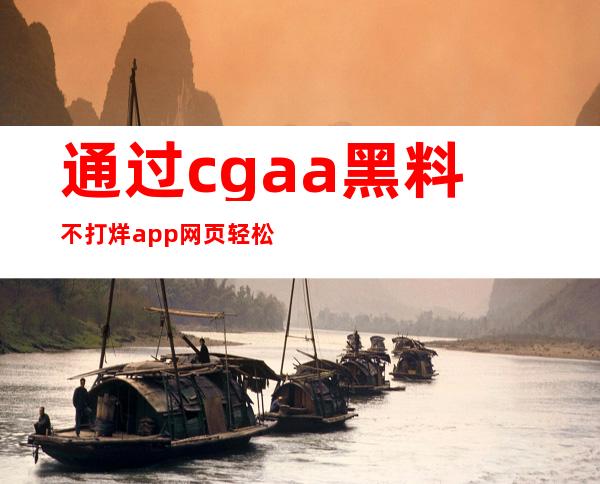 通过cgaa黑料不打烊app网页轻松找到游戏攻略贴士