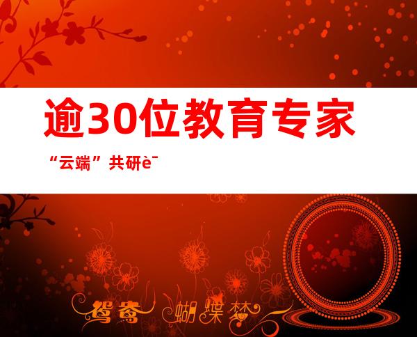 逾30位教育专家“云端”共研课程现代化的中国道路