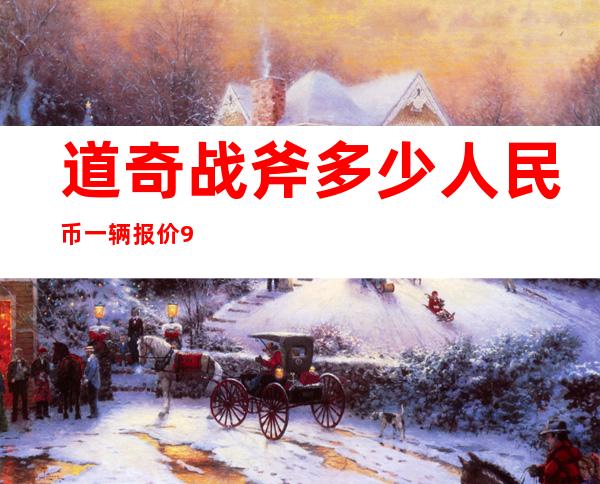 道奇战斧多少人民币一辆 报价948万人民币