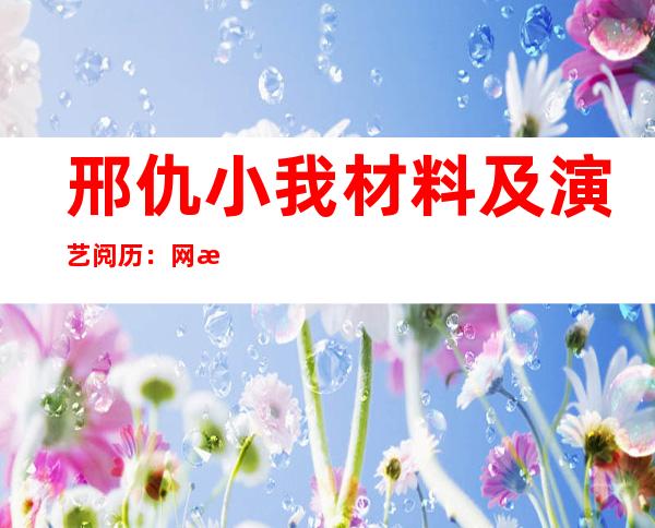 邢仇小我 材料 及演艺阅历 ：网曝邢仇没柜是实的吗