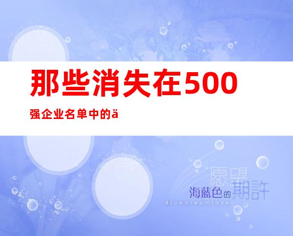 那些消失在500强企业名单中的中国企业