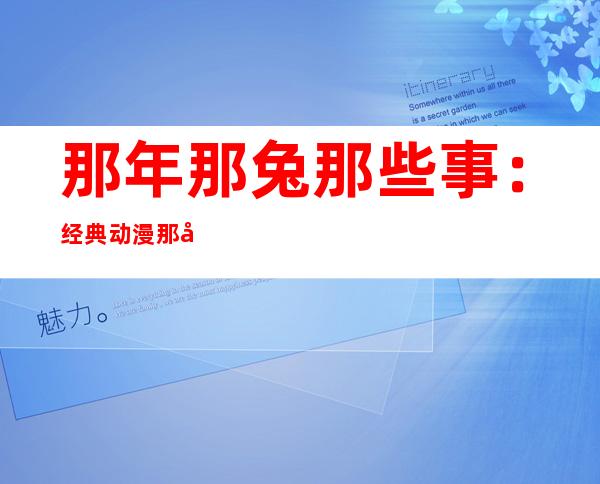 那年那兔那些事：经典动漫那年那兔那些事角色简介