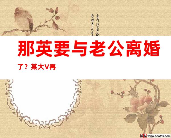 那英要与老公离婚了？某大V再次爆料老公孟桐竟然是隐形富豪