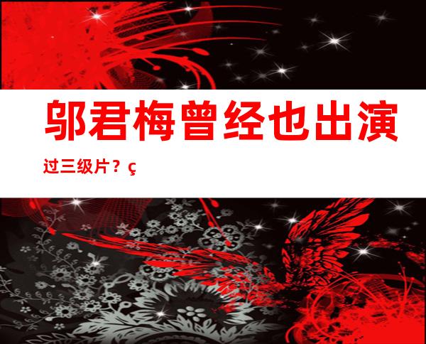 邬君梅曾经也出演过三级片？片名叫什么名字？