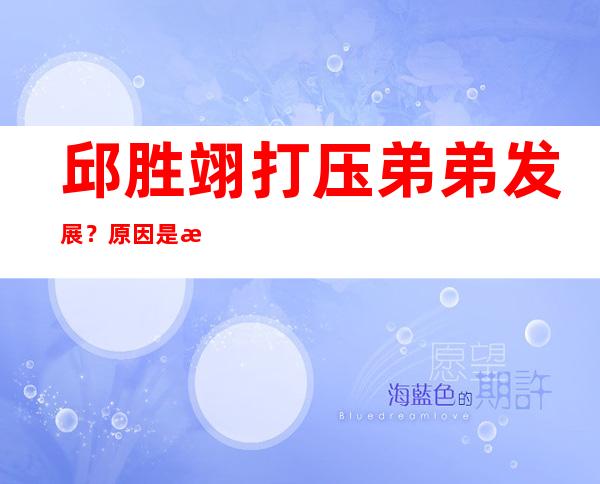 邱胜翊打压弟弟发展？原因是怕弟弟名气超过自己？