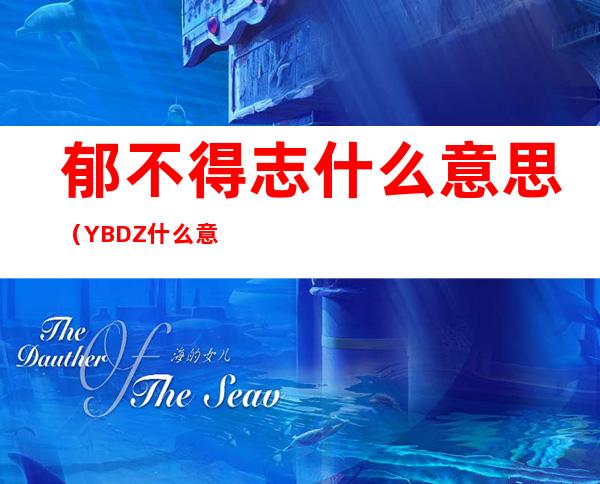 郁不得志什么意思（YBDZ什么意思）