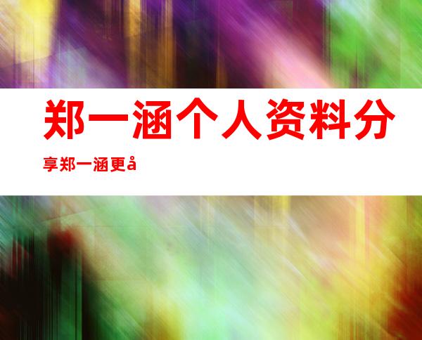 郑一涵个人资料分享 郑一涵更多美照分享