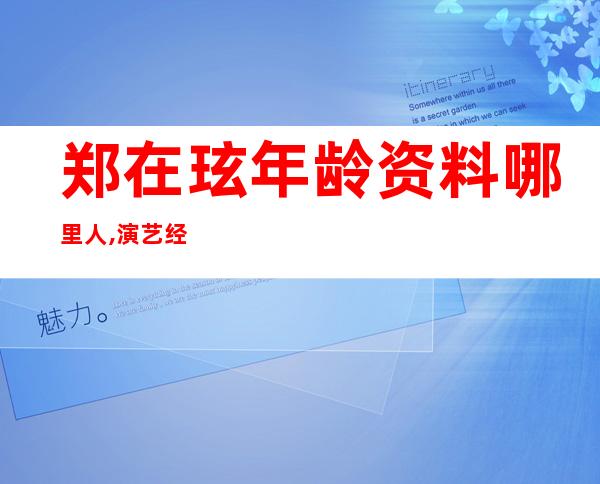 郑在玹年龄资料哪里人,演艺经历,主要作品,社会活动