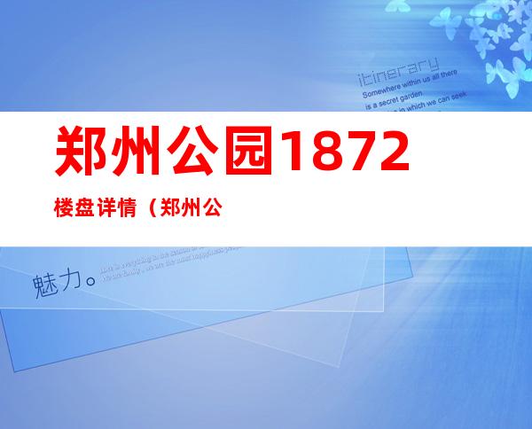 郑州公园1872楼盘详情（郑州公园哪个好玩）