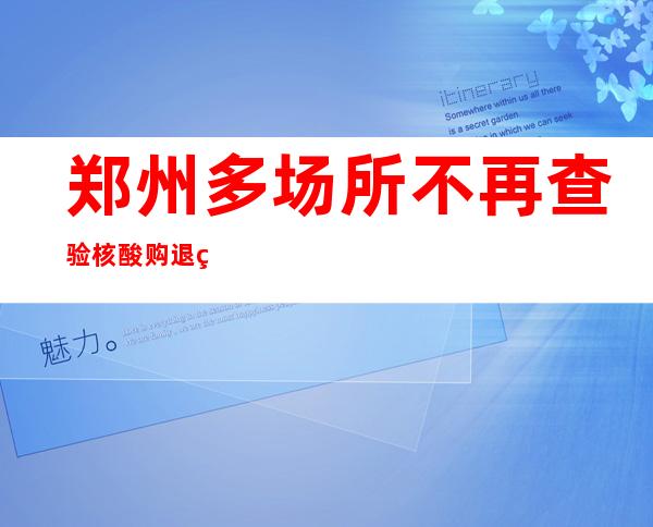 郑州多场所不再查验核酸 购退热药不再实名登记