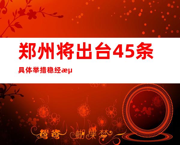 郑州将出台45条具体举措稳经济促增长保民生