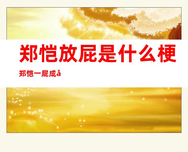 郑恺放屁是什么梗 郑恺一屁成名事件经过令人捧腹