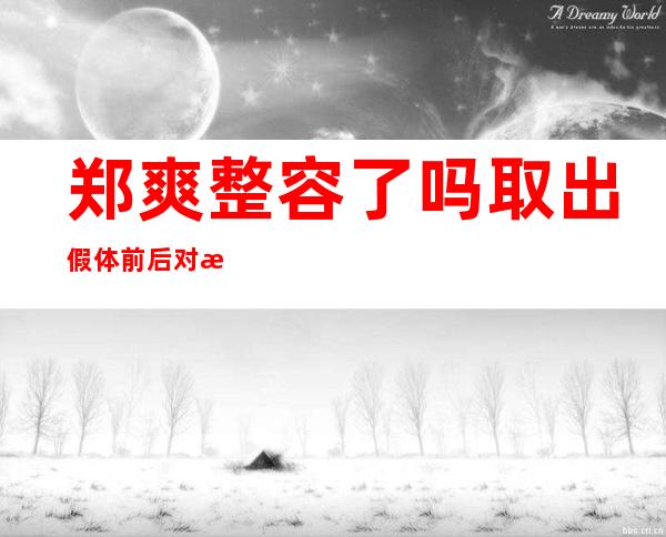 郑爽整容了吗 取出假体前后对比照片