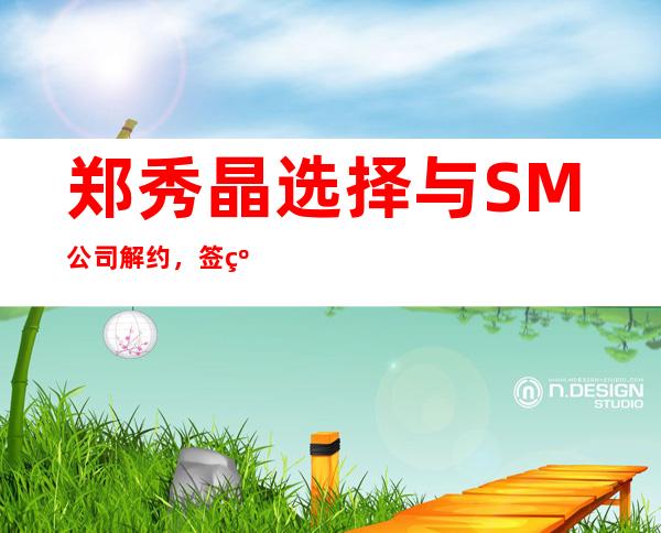 郑秀晶选择与SM公司解约，签约新公司粉丝祝好