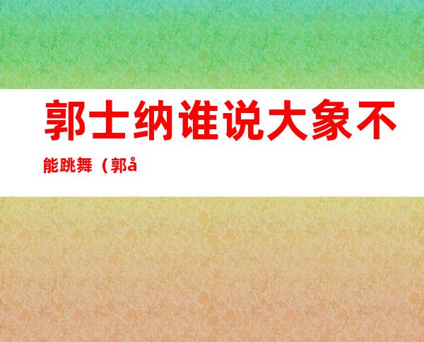 郭士纳谁说大象不能跳舞（郭士纳拯救ibm做了什么）