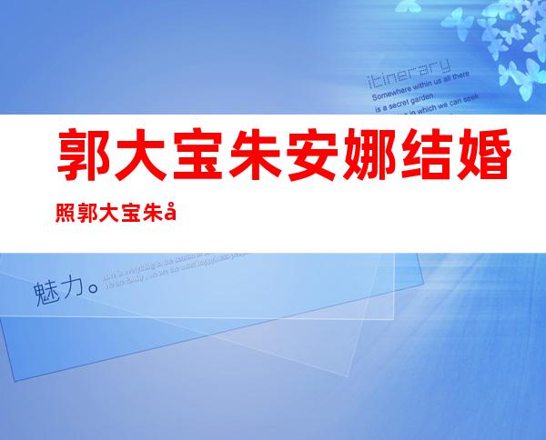 郭大宝朱安娜结婚照 郭大宝朱安娜结婚后生活照(2)