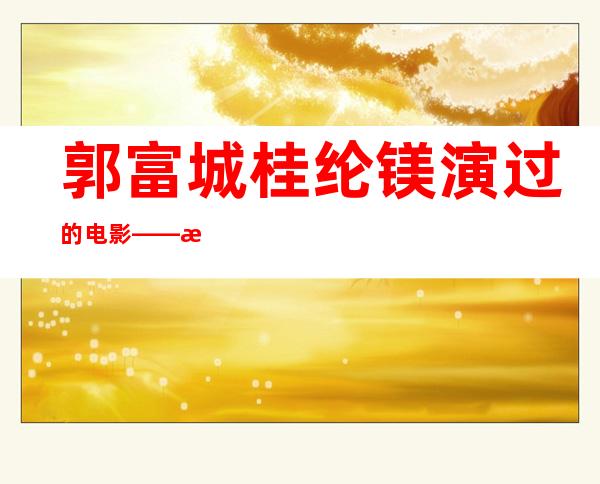 郭富城桂纶镁演过的电影——桂纶镁演妈妈是什么电影